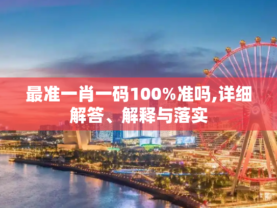 最准一肖一码100%准吗,详细解答、解释与落实