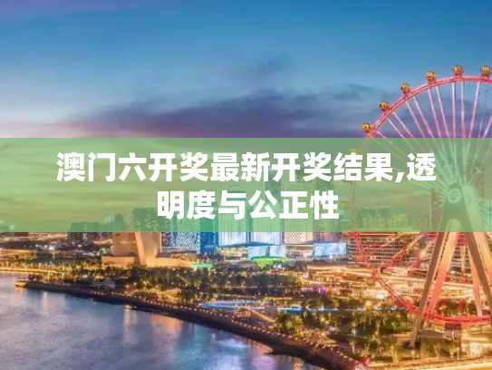 澳门六开奖最新开奖结果,透明度与公正性
