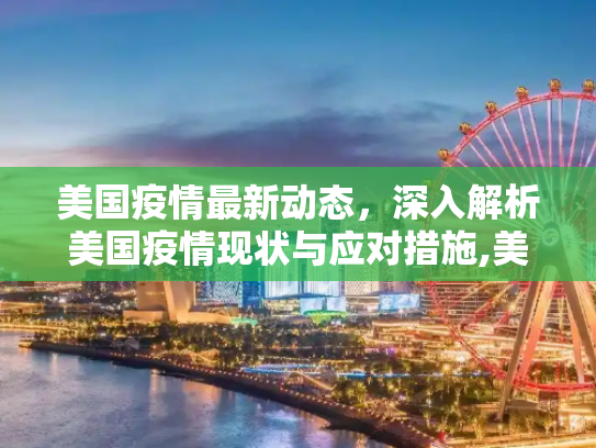 美国疫情最新动态，深入解析美国疫情现状与应对措施,美国疫情最新新:美国疫情最新新消息