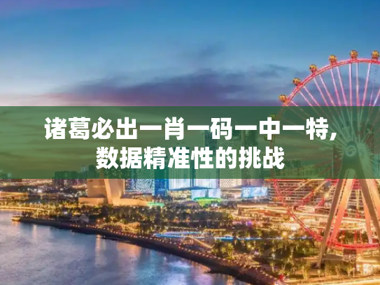 诸葛必出一肖一码一中一特,数据精准性的挑战