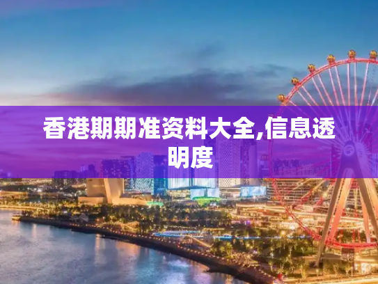 香港期期准资料大全,信息透明度