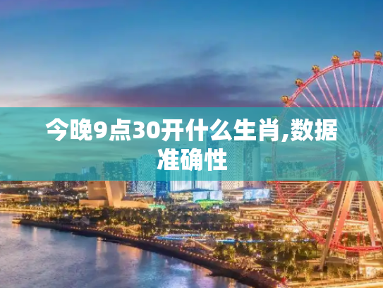 今晚9点30开什么生肖,数据准确性