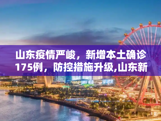 山东疫情严峻，新增本土确诊175例，防控措施升级,山东新增本土确诊175例
