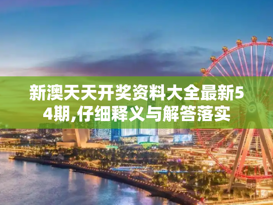 新澳天天开奖资料大全最新54期,仔细释义与解答落实