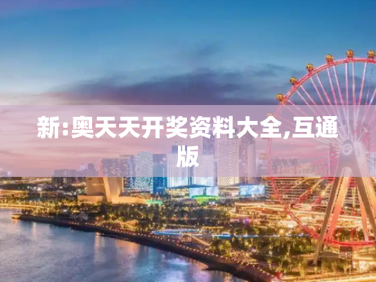 新:奥天天开奖资料大全,互通版