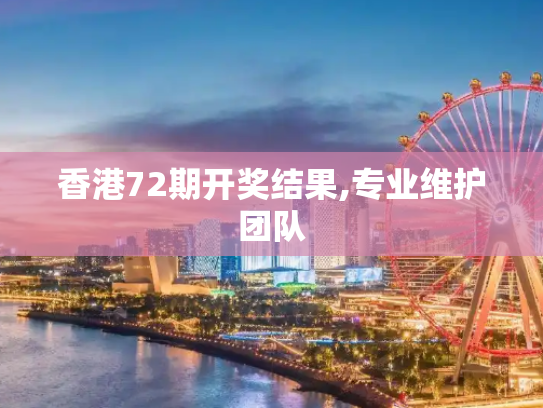 香港72期开奖结果,专业维护团队