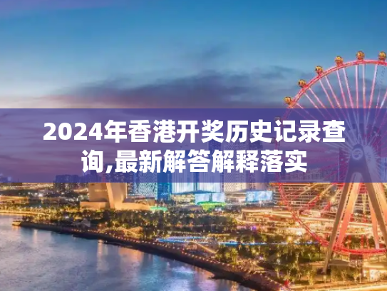 2024年香港开奖历史记录查询,最新解答解释落实