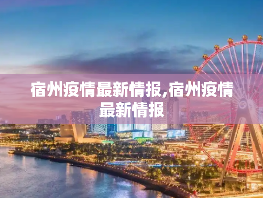 宿州疫情最新情报,宿州疫情最新情报