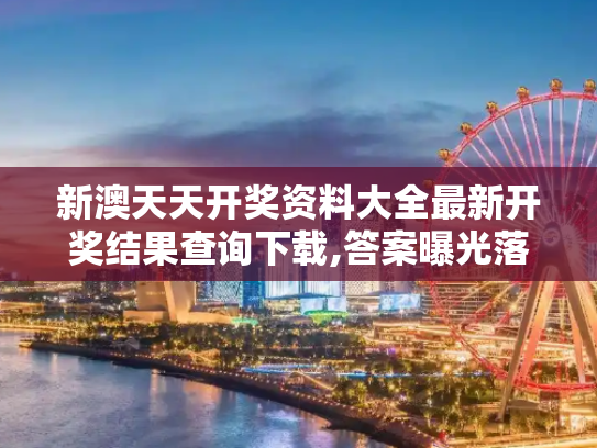 新澳天天开奖资料大全最新开奖结果查询下载,答案曝光落实