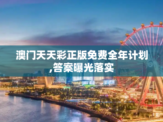 澳门天天彩正版免费全年计划,答案曝光落实