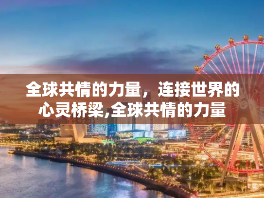 全球共情的力量，连接世界的心灵桥梁,全球共情的力量