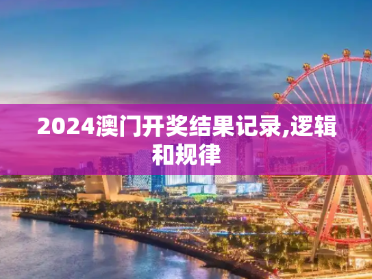 2024澳门开奖结果记录,逻辑和规律