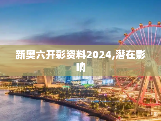新奥六开彩资料2024,潜在影响