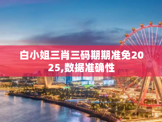 白小姐三肖三码期期准免2025,数据准确性