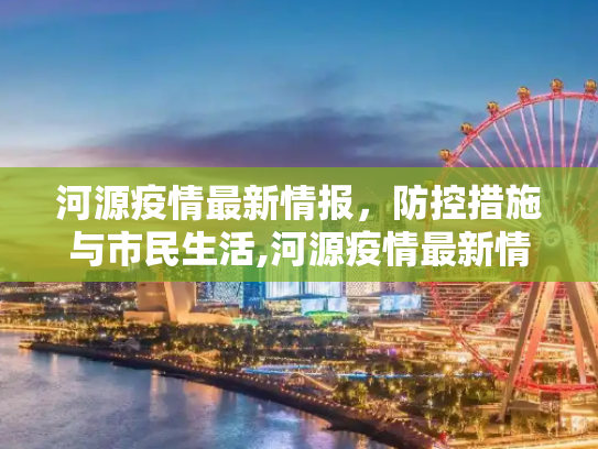 河源疫情最新情报，防控措施与市民生活,河源疫情最新情报