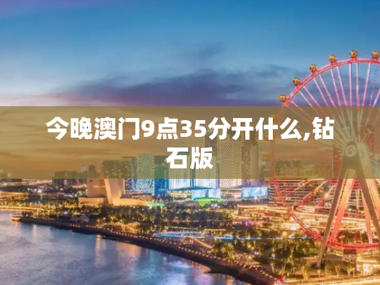 今晚澳门9点35分开什么,钻石版