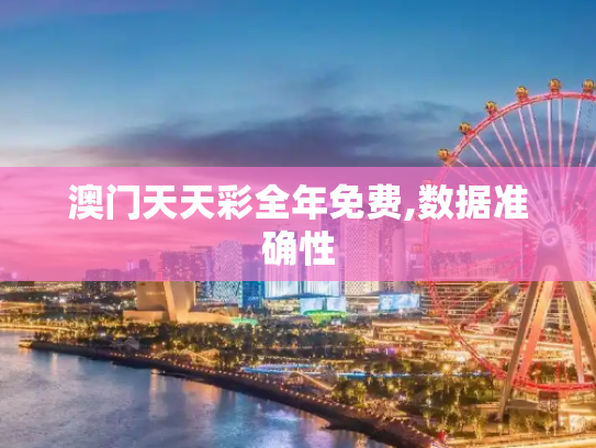 澳门天天彩全年免费,数据准确性