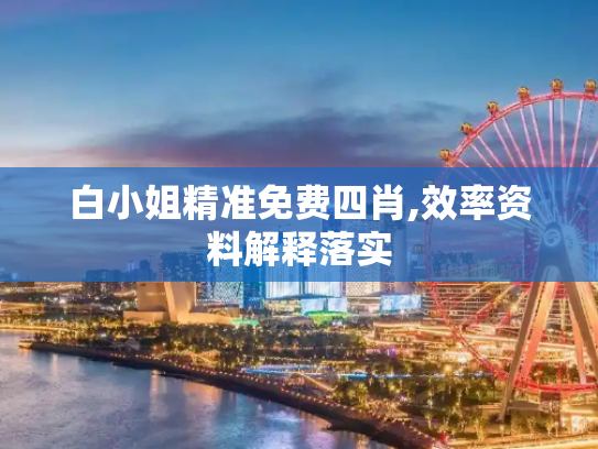 白小姐精准免费四肖,效率资料解释落实
