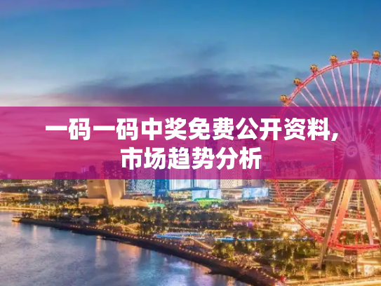 一码一码中奖免费公开资料,市场趋势分析