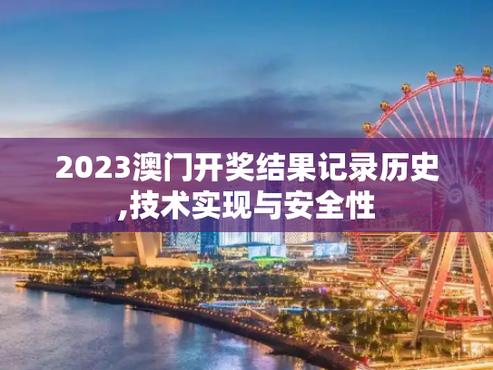 2023澳门开奖结果记录历史,技术实现与安全性