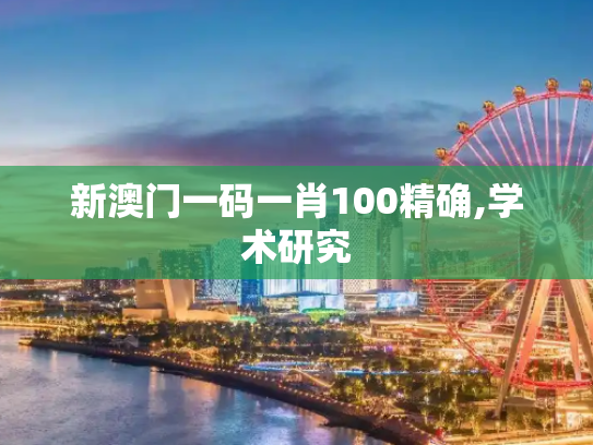 新澳门一码一肖100精确,学术研究