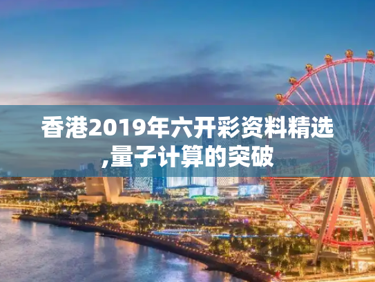香港2019年六开彩资料精选,量子计算的突破