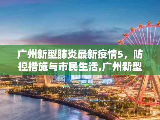 广州新型肺炎最新疫情5，防控措施与市民生活,广州新型肺炎最新疫情5