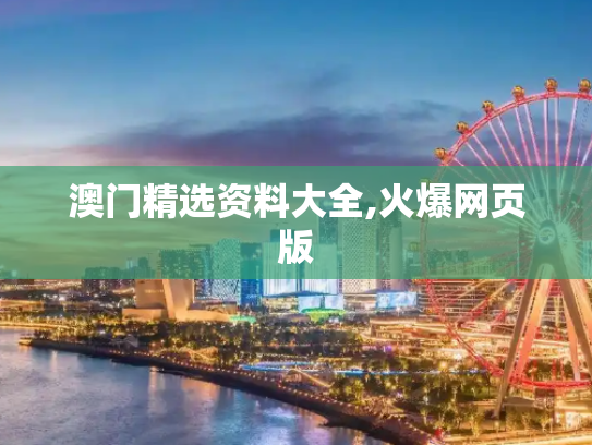 澳门精选资料大全,火爆网页版