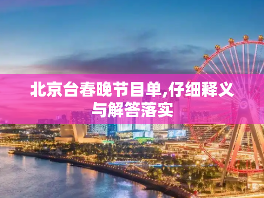 北京台春晚节目单,仔细释义与解答落实