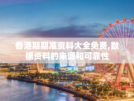 香港期期准资料大全免费,数据资料的来源和可靠性
