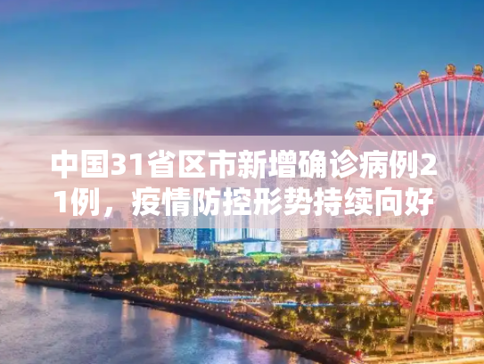 中国31省区市新增确诊病例21例，疫情防控形势持续向好,31省区市新增确诊病例21例