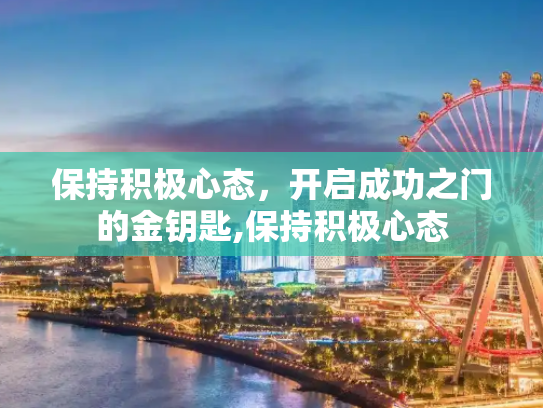 保持积极心态，开启成功之门的金钥匙,保持积极心态