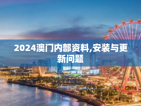 2024澳门内部资料,安装与更新问题