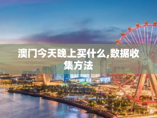 澳门今天晚上买什么,数据收集方法