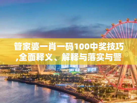 管家婆一肖一码100中奖技巧,全面释义、解释与落实与警惕虚假宣传