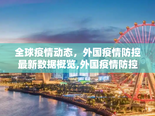 全球疫情动态，外国疫情防控最新数据概览,外国疫情防控最新数据