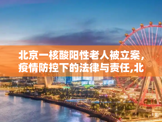 北京一核酸阳性老人被立案，疫情防控下的法律与责任,北京一核酸阳性老人被立案