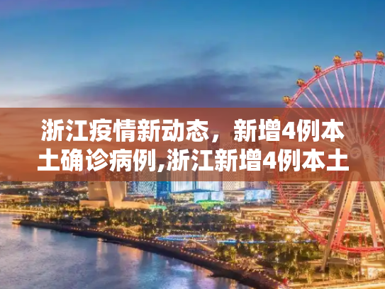 浙江疫情新动态，新增4例本土确诊病例,浙江新增4例本土确诊