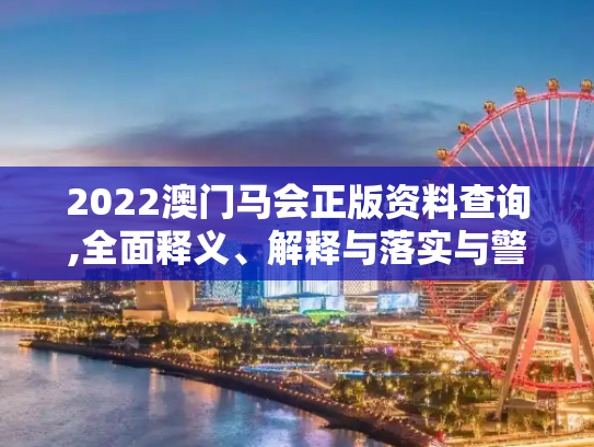 2022澳门马会正版资料查询,全面释义、解释与落实与警惕虚假宣传