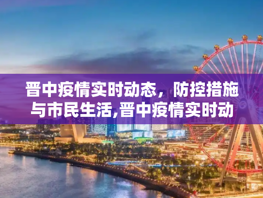 晋中疫情实时动态，防控措施与市民生活,晋中疫情实时动态
