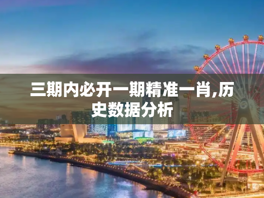 三期内必开一期精准一肖,历史数据分析