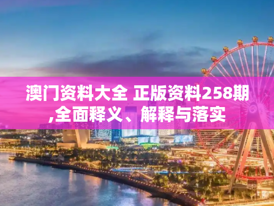 澳门资料大全 正版资料258期,全面释义、解释与落实
