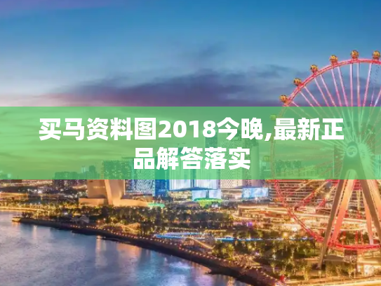 买马资料图2018今晚,最新正品解答落实