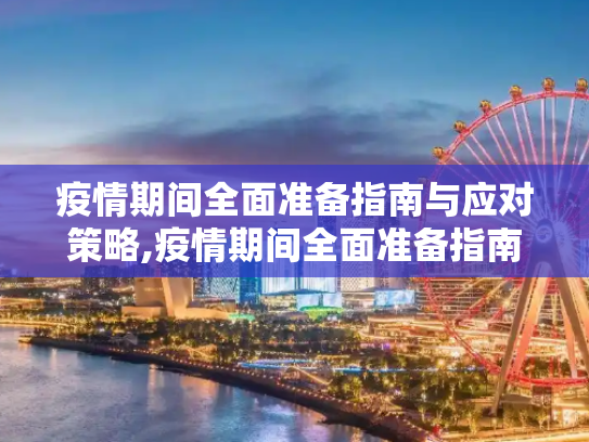 疫情期间全面准备指南与应对策略,疫情期间全面准备指南与应对策略
