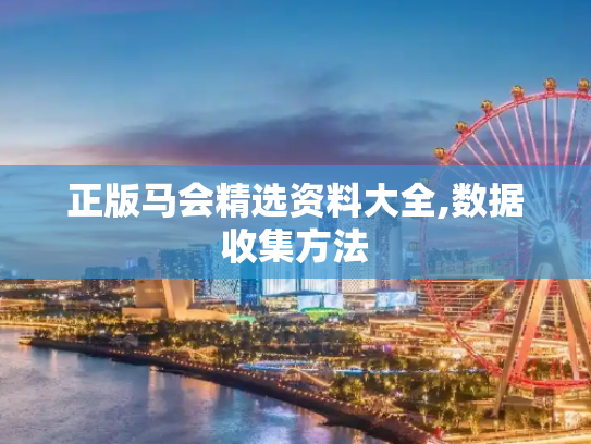 正版马会精选资料大全,数据收集方法