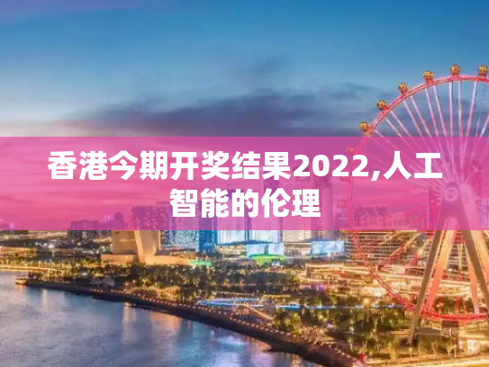 香港今期开奖结果2022,人工智能的伦理