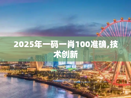2025年一码一肖100准确,技术创新