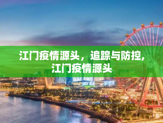 江门疫情源头，追踪与防控,江门疫情源头