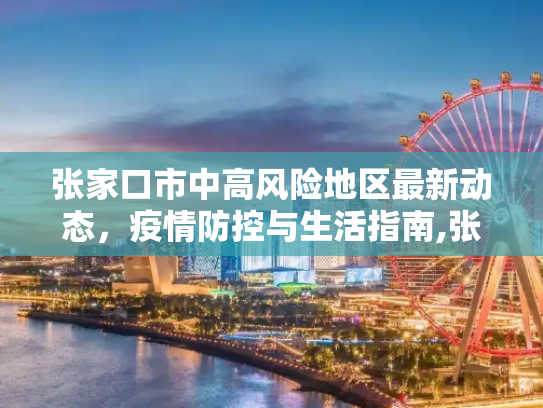 张家口市中高风险地区最新动态，疫情防控与生活指南,张家口中高风险地区最新