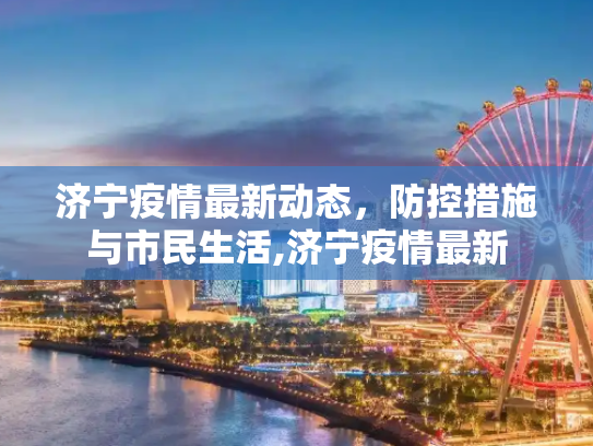 济宁疫情最新动态，防控措施与市民生活,济宁疫情最新